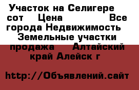 Участок на Селигере 10 сот. › Цена ­ 400 000 - Все города Недвижимость » Земельные участки продажа   . Алтайский край,Алейск г.